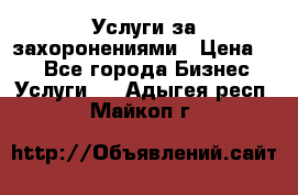 Услуги за захоронениями › Цена ­ 1 - Все города Бизнес » Услуги   . Адыгея респ.,Майкоп г.